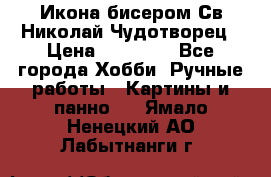 Икона бисером Св.Николай Чудотворец › Цена ­ 10 000 - Все города Хобби. Ручные работы » Картины и панно   . Ямало-Ненецкий АО,Лабытнанги г.